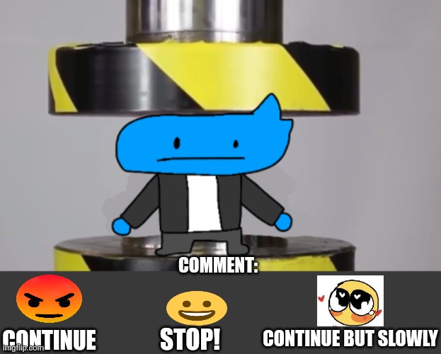 Ong fr!!?? Osmosis Jones in hydraulic press fr!!?? | COMMENT:; CONTINUE; CONTINUE BUT SLOWLY; STOP! | image tagged in osmosis jones | made w/ Imgflip meme maker