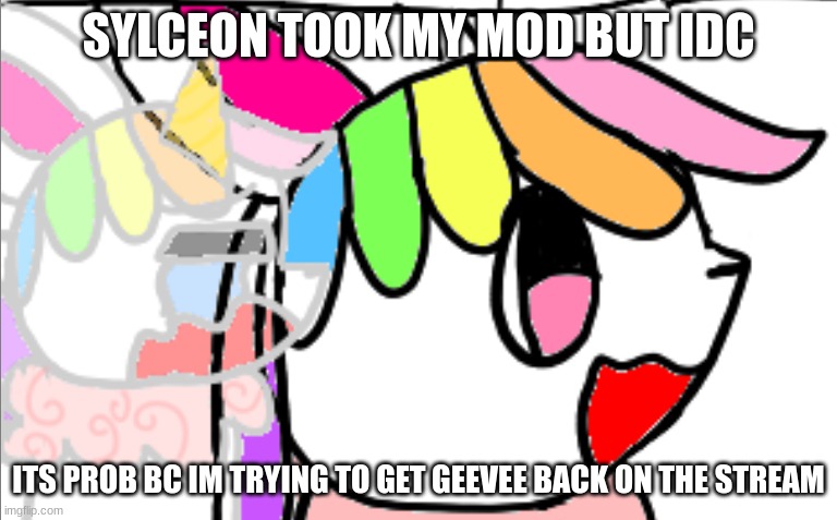 idk | SYLCEON TOOK MY MOD BUT IDC; ITS PROB BC IM TRYING TO GET GEEVEE BACK ON THE STREAM | image tagged in idk | made w/ Imgflip meme maker