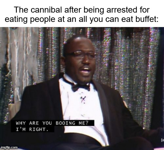 It DID say "all you can eat..." | The cannibal after being arrested for eating people at an all you can eat buffet: | image tagged in why are you booing me i'm right,cannibalism,buffet | made w/ Imgflip meme maker