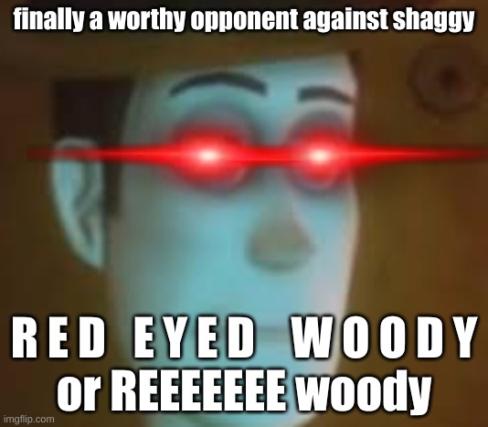 a worthy opponent against shaggy but wut about drip shaggy or draggy | finally a worthy opponent against shaggy; R E D   E Y E D    W O O D Y
or REEEEEEE woody | image tagged in reeeeeee woody | made w/ Imgflip meme maker