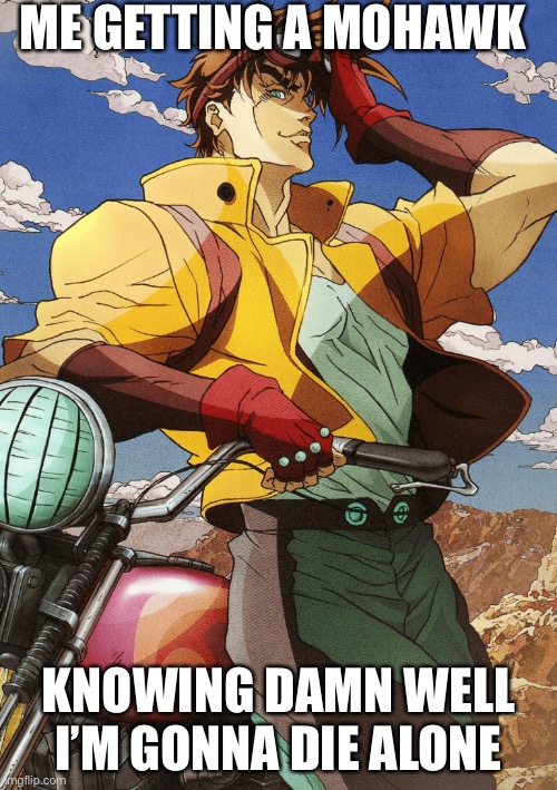 At least I’ll look cool doing it | ME GETTING A MOHAWK; KNOWING DAMN WELL I’M GONNA DIE ALONE | image tagged in joseph joestar,dark humor | made w/ Imgflip meme maker