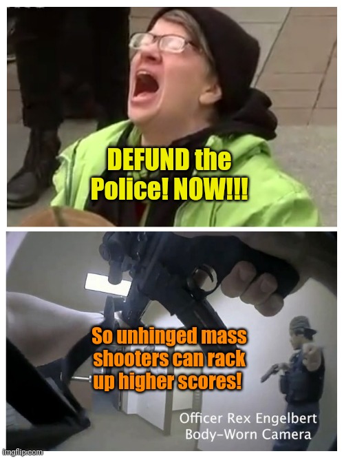 Yeah.. You GO, Libs!!! | DEFUND the Police! NOW!!! So unhinged mass shooters can rack up higher scores! | made w/ Imgflip meme maker