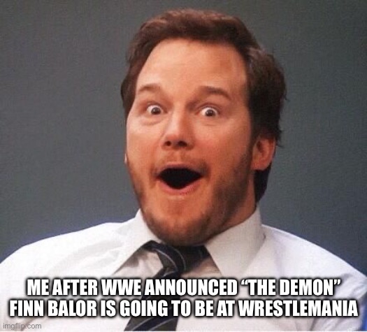 Finn Balor | ME AFTER WWE ANNOUNCED “THE DEMON” FINN BALOR IS GOING TO BE AT WRESTLEMANIA | image tagged in excited,wwe,wrestling,finn balor,wrestlemania | made w/ Imgflip meme maker