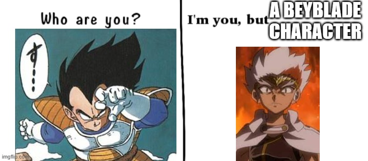 Who are you? I'm you but | A BEYBLADE CHARACTER | image tagged in who are you i'm you but,beyblade,dragon ball z | made w/ Imgflip meme maker