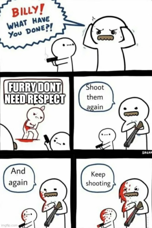 Billy what have you done | FURRY DONT NEED RESPECT | image tagged in billy what have you done | made w/ Imgflip meme maker