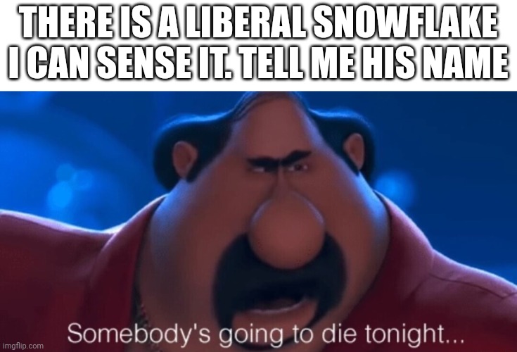 somebody's going to die tonight | THERE IS A LIBERAL SNOWFLAKE I CAN SENSE IT. TELL ME HIS NAME | image tagged in somebody's going to die tonight | made w/ Imgflip meme maker