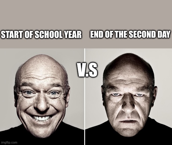 Dean Norris's reaction | START OF SCHOOL YEAR; END OF THE SECOND DAY; V.S | image tagged in dean norris's reaction | made w/ Imgflip meme maker