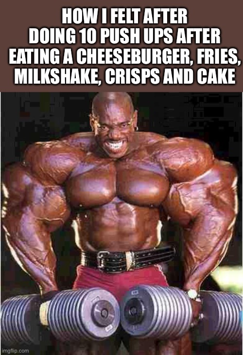 Tyrone Muscle | HOW I FELT AFTER DOING 10 PUSH UPS AFTER EATING A CHEESEBURGER, FRIES, MILKSHAKE, CRISPS AND CAKE | image tagged in tyrone muscle | made w/ Imgflip meme maker