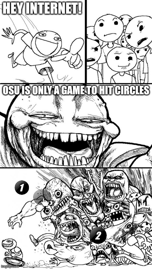 Hey Internet | HEY INTERNET! OSU IS ONLY A GAME TO HIT CIRCLES; 1; 2 | image tagged in memes,hey internet | made w/ Imgflip meme maker