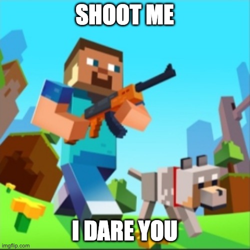 Minecraft Steve with gun | SHOOT ME I DARE YOU | image tagged in minecraft steve with gun | made w/ Imgflip meme maker