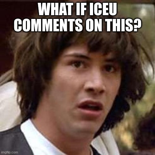 Conspiracy Keanu Meme | WHAT IF ICEU COMMENTS ON THIS? | image tagged in memes,conspiracy keanu | made w/ Imgflip meme maker