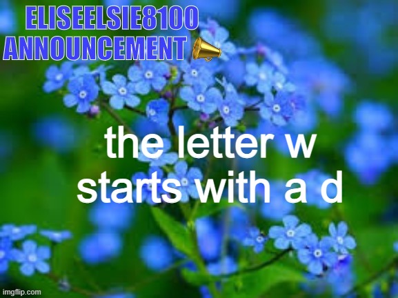 EliseElsie8100 Announcement | the letter w starts with a d | image tagged in eliseelsie8100 announcement | made w/ Imgflip meme maker