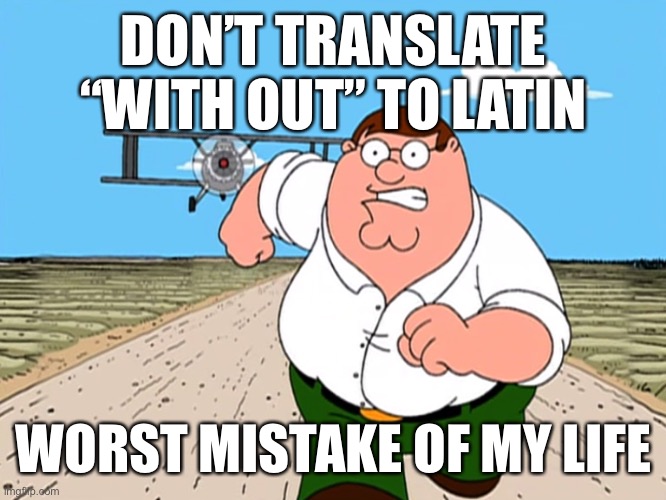 . | DON’T TRANSLATE “WITH OUT” TO LATIN; WORST MISTAKE OF MY LIFE | image tagged in peter griffin running away | made w/ Imgflip meme maker