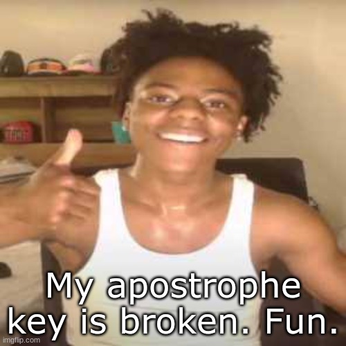 Now i cant type apostrophes. | My apostrophe key is broken. Fun. | image tagged in ishowspeed | made w/ Imgflip meme maker