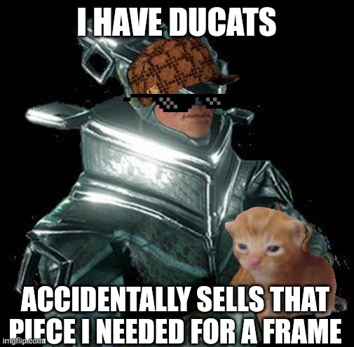 warframe baro ki teer | I HAVE DUCATS; ACCIDENTALLY SELLS THAT PIECE I NEEDED FOR A FRAME | image tagged in warframe baro ki teer | made w/ Imgflip meme maker