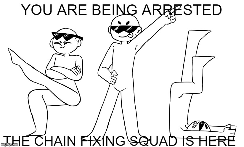 YOU ARE BEING ARRESTED THE CHAIN FIXING SQUAD IS HERE | image tagged in chain fixing squad | made w/ Imgflip meme maker