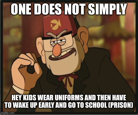 Prison | ONE DOES NOT SIMPLY; HEY KIDS WEAR UNIFORMS AND THEN HAVE TO WAKE UP EARLY AND GO TO SCHOOL (PRISON) | image tagged in one does not simply gravity falls version | made w/ Imgflip meme maker