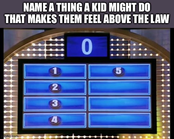 Porn | NAME A THING A KID MIGHT DO THAT MAKES THEM FEEL ABOVE THE LAW | image tagged in family feud | made w/ Imgflip meme maker