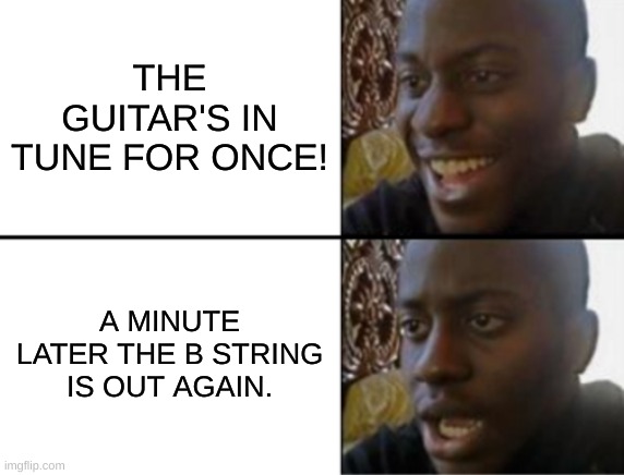 Why Is It Always The B String?!!! | THE GUITAR'S IN TUNE FOR ONCE! A MINUTE LATER THE B STRING IS OUT AGAIN. | image tagged in oh yeah oh no,guitar | made w/ Imgflip meme maker
