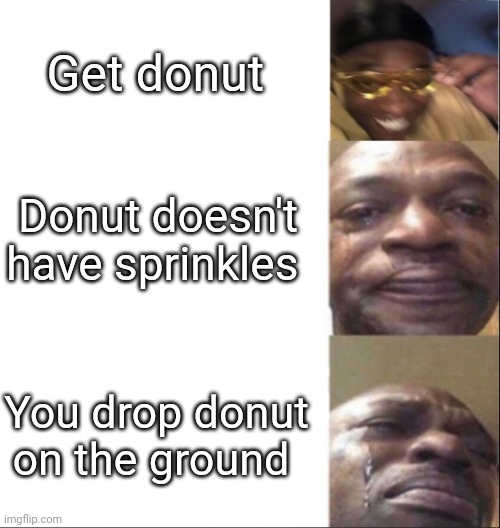 I dropped the donut on the ground by accident!!!!! | Get donut; Donut doesn't have sprinkles; You drop donut on the ground | image tagged in black guy happy then crying | made w/ Imgflip meme maker