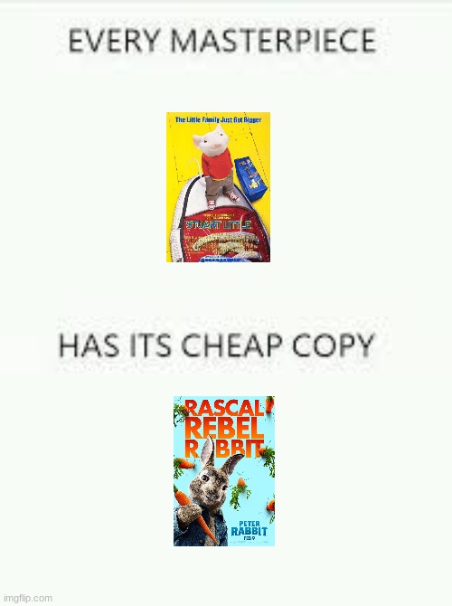 am i the only one who thinks peter rabbit is just stuart little done bad? | image tagged in every masterpiece has its cheap copy,sony,peter rabbit,stuart little | made w/ Imgflip meme maker