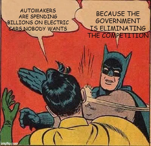 Batman Slapping Robin | BECAUSE THE GOVERNMENT IS ELIMINATING THE COMPETITION; AUTOMAKERS ARE SPENDING BILLIONS ON ELECTRIC CARS NOBODY WANTS | image tagged in memes,batman slapping robin | made w/ Imgflip meme maker