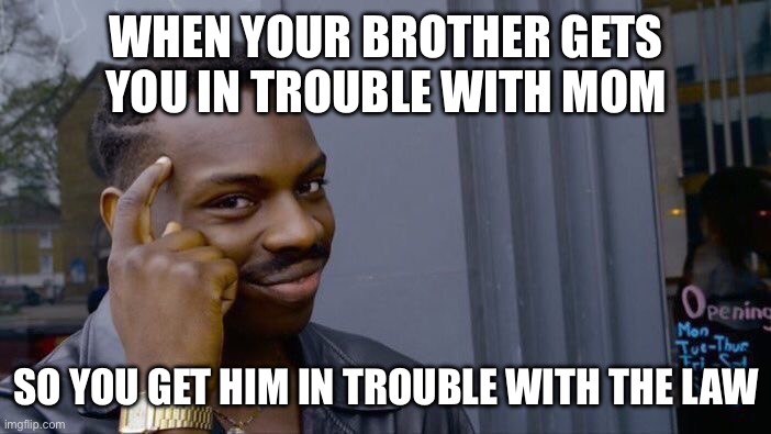 You gotta be big brain | WHEN YOUR BROTHER GETS YOU IN TROUBLE WITH MOM; SO YOU GET HIM IN TROUBLE WITH THE LAW | image tagged in memes,roll safe think about it | made w/ Imgflip meme maker