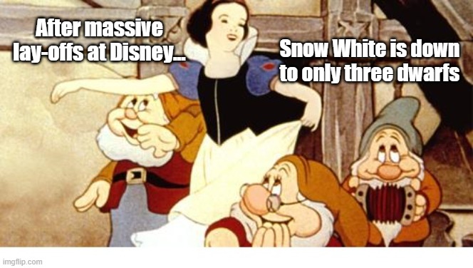 Snow White | Snow White is down to only three dwarfs; After massive lay-offs at Disney... | image tagged in three,dwarfs | made w/ Imgflip meme maker