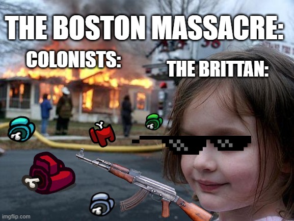 Disaster Girl Meme | THE BOSTON MASSACRE:; COLONISTS:; THE BRITTAN: | image tagged in memes,disaster girl | made w/ Imgflip meme maker