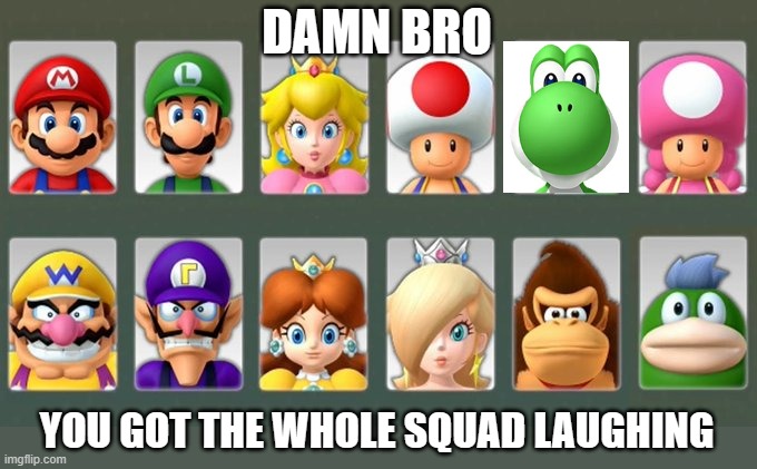 damn bro, you the whole party laughing | DAMN BRO; YOU GOT THE WHOLE SQUAD LAUGHING | image tagged in bruh,mario party,caught ya foolin | made w/ Imgflip meme maker