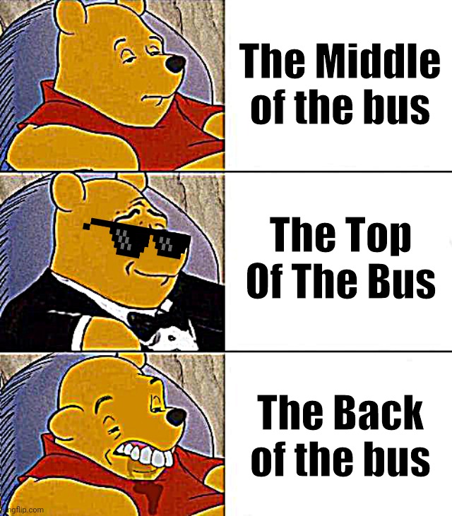 The top/middle/back     #best Better Blurest#funny#goofy ahh | The Middle of the bus; The Top Of The Bus; The Back of the bus | image tagged in best better blurst,funny,goofy ahh | made w/ Imgflip meme maker
