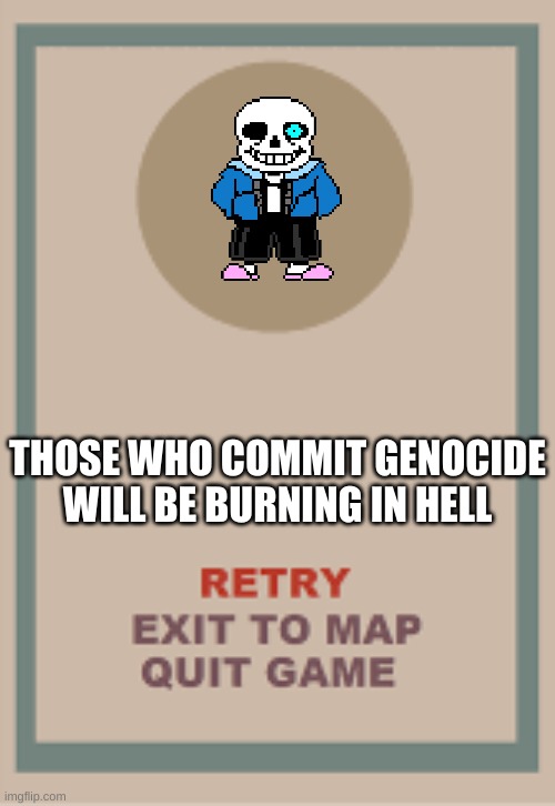 cuphead boss game over blank | THOSE WHO COMMIT GENOCIDE WILL BE BURNING IN HELL | image tagged in cuphead boss game over blank | made w/ Imgflip meme maker