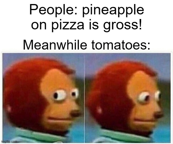 I don't understand this either | People: pineapple on pizza is gross! Meanwhile tomatoes: | image tagged in memes,monkey puppet,funny memes | made w/ Imgflip meme maker