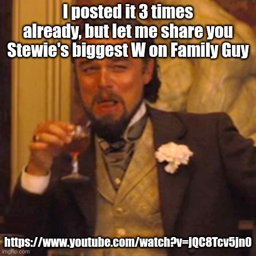 https://www.youtube.com/watch?v=jQC8Tcv5jn0 | I posted it 3 times already, but let me share you Stewie's biggest W on Family Guy; https://www.youtube.com/watch?v=jQC8Tcv5jn0 | image tagged in memes,laughing leo | made w/ Imgflip meme maker