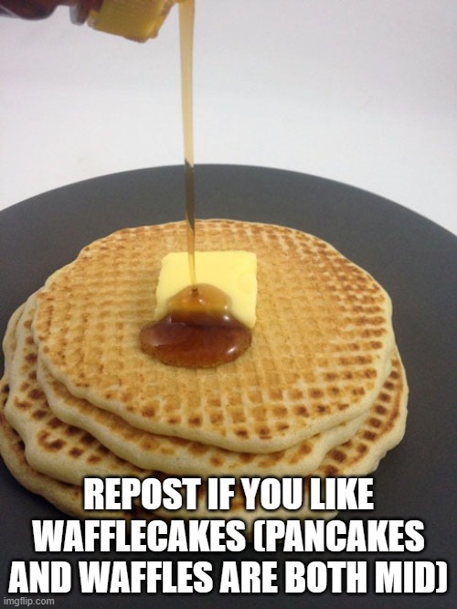 REPOST IF YOU LIKE WAFFLECAKES (PANCAKES AND WAFFLES ARE BOTH MID) | made w/ Imgflip meme maker