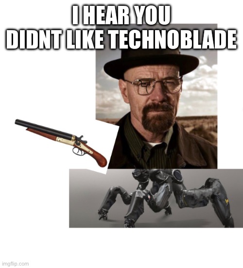 Whaltuh tha destroyuh | I HEAR YOU DIDNT LIKE TECHNOBLADE | image tagged in whaltuh tha destroyuh | made w/ Imgflip meme maker