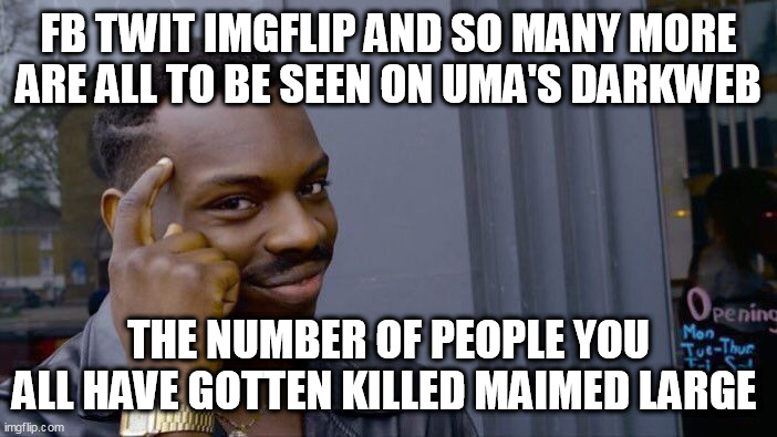 Roll Safe Think About It Meme | FB TWIT IMGFLIP AND SO MANY MORE ARE ALL TO BE SEEN ON UMA'S DARKWEB; THE NUMBER OF PEOPLE YOU ALL HAVE GOTTEN KILLED MAIMED LARGE | image tagged in memes,roll safe think about it | made w/ Imgflip meme maker