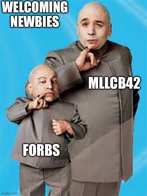 Mini me | WELCOMING NEWBIES; MLLCB42; FORBS | image tagged in mini me | made w/ Imgflip meme maker