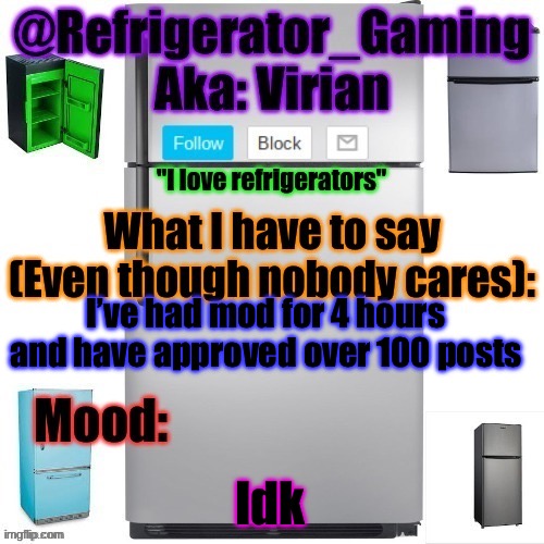 Wow | I’ve had mod for 4 hours and have approved over 100 posts; Idk | image tagged in refrigerator announcement template | made w/ Imgflip meme maker