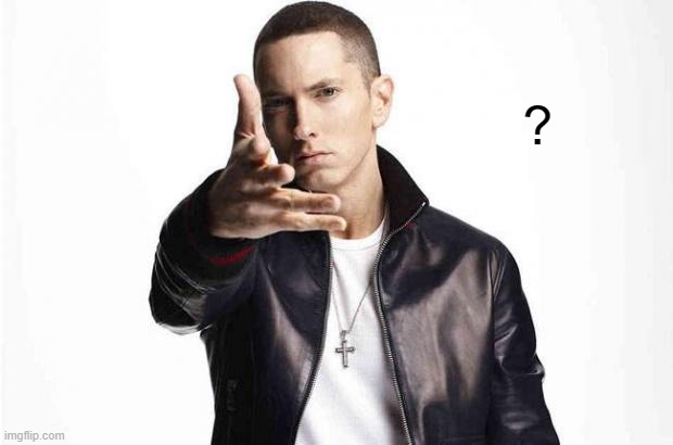 Eminem sucks now  | ? | image tagged in eminem sucks now | made w/ Imgflip meme maker