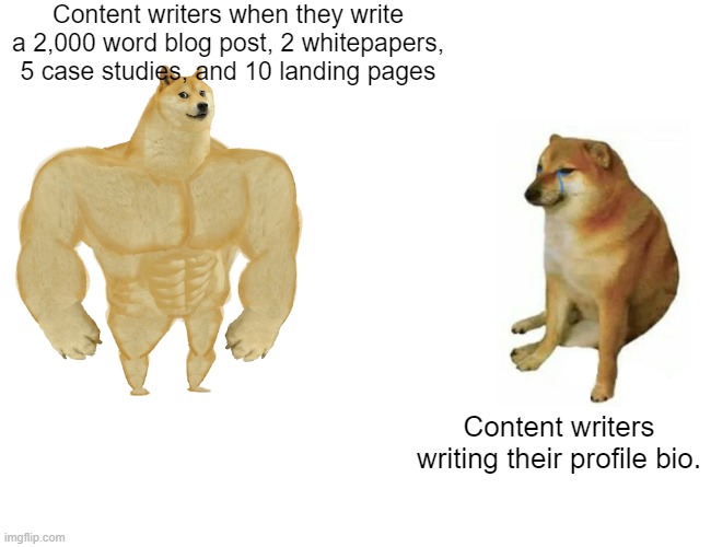 Buff Doge vs. Cheems | Content writers when they write a 2,000 word blog post, 2 whitepapers, 5 case studies, and 10 landing pages; Content writers writing their profile bio. | image tagged in memes,buff doge vs cheems | made w/ Imgflip meme maker