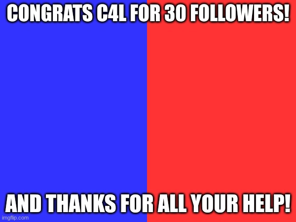 CONGRATS C4L FOR 30 FOLLOWERS! AND THANKS FOR ALL YOUR HELP! | image tagged in memes,funny,party time | made w/ Imgflip meme maker