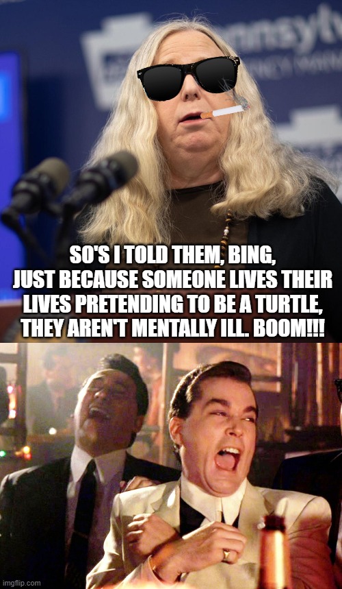 SO'S I TOLD THEM, BING, JUST BECAUSE SOMEONE LIVES THEIR LIVES PRETENDING TO BE A TURTLE, THEY AREN'T MENTALLY ILL. BOOM!!! | image tagged in rachel levine,memes,good fellas hilarious | made w/ Imgflip meme maker