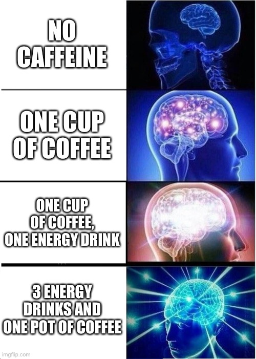 Expanding Brain | NO CAFFEINE; ONE CUP OF COFFEE; ONE CUP OF COFFEE, ONE ENERGY DRINK; 3 ENERGY DRINKS AND ONE POT OF COFFEE | image tagged in memes,expanding brain | made w/ Imgflip meme maker