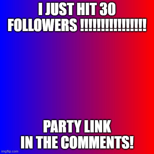 I JUST HIT 30 FOLLOWERS! | I JUST HIT 30 FOLLOWERS !!!!!!!!!!!!!!!! PARTY LINK IN THE COMMENTS! | image tagged in red and blue | made w/ Imgflip meme maker