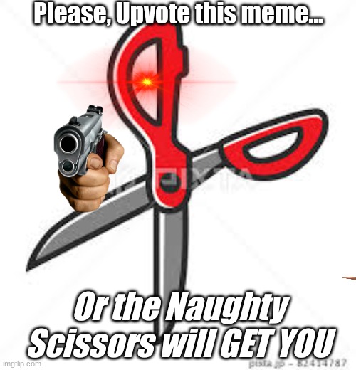 The Naughty Scissors want you to upvote... YOU BETTER DO IT? | Please, Upvote this meme... Or the Naughty Scissors will GET YOU | image tagged in memes | made w/ Imgflip meme maker