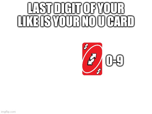 for all intents and purposes, this is a joke | LAST DIGIT OF YOUR LIKE IS YOUR NO U CARD; 0-9 | made w/ Imgflip meme maker