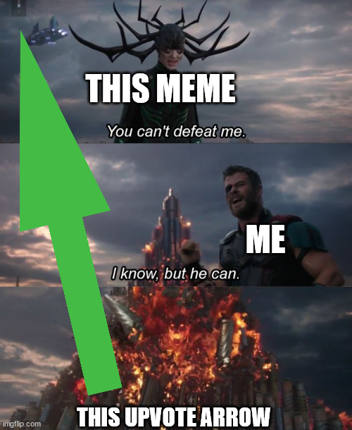 You can't defeat me | THIS MEME; ME; THIS UPVOTE ARROW | image tagged in you can't defeat me | made w/ Imgflip meme maker