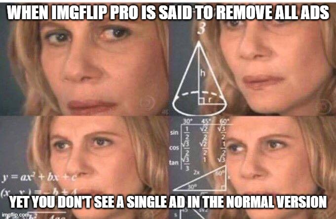 wut? | WHEN IMGFLIP PRO IS SAID TO REMOVE ALL ADS; YET YOU DON'T SEE A SINGLE AD IN THE NORMAL VERSION | image tagged in math lady/confused lady | made w/ Imgflip meme maker