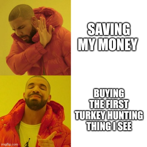 Drake Blank | SAVING MY MONEY; BUYING THE FIRST TURKEY HUNTING THING I SEE | image tagged in drake blank | made w/ Imgflip meme maker